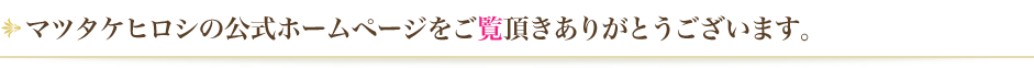 マツタケヒロシの公式ホームページをご覧頂きありがとうございます。